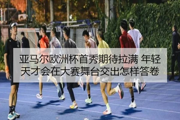 亚马尔欧洲杯首秀期待拉满 年轻天才会在大赛舞台交出怎样答卷
