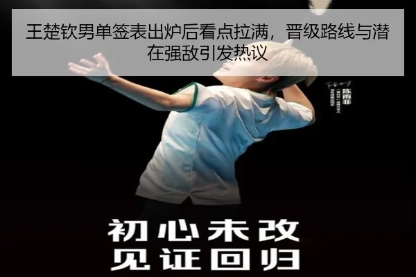 王楚钦男单签表出炉后看点拉满，晋级路线与潜在强敌引发热议